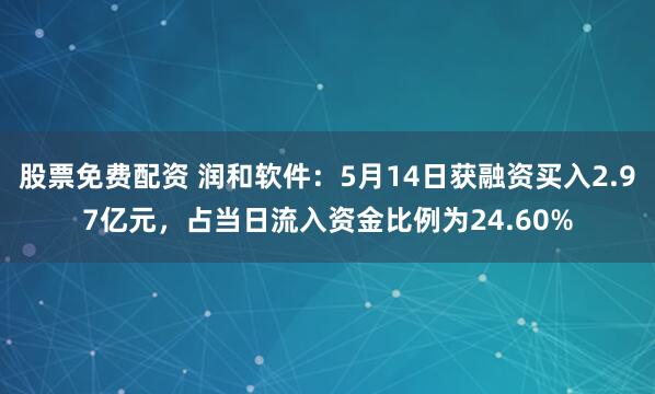 股票免费配资 润和软件：5月14日获融资买入2.97亿元，占当日流入资金比例为24.60%
