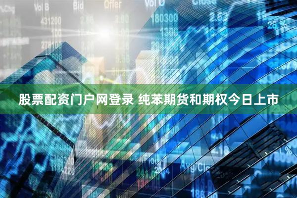 股票配资门户网登录 纯苯期货和期权今日上市