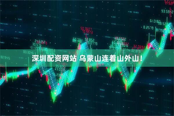 深圳配资网站 乌蒙山连着山外山！