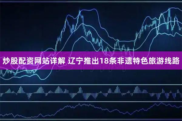 炒股配资网站详解 辽宁推出18条非遗特色旅游线路