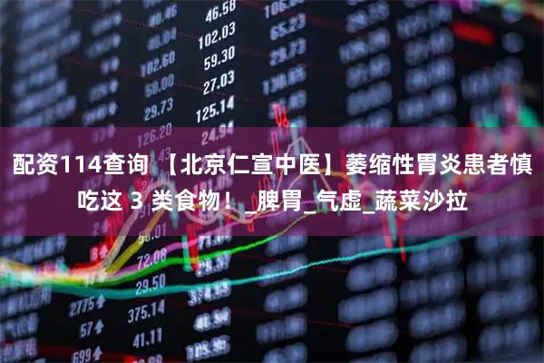配资114查询 【北京仁宣中医】萎缩性胃炎患者慎吃这 3 类食物！_脾胃_气虚_蔬菜沙拉