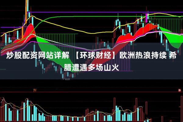 炒股配资网站详解 【环球财经】欧洲热浪持续 希腊遭遇多场山火